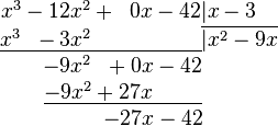 \begin{matrix}
x^3 - 12x^2 + \;\; 0x - 42 \vert x-3 \quad \\
\underline{x^3 \;\; - 3x^2 \qquad\qquad\;\;\;\;} \overline{\vert x^2 - 9x} \\
- 9x^2 \;\; + 0x - 42 \quad\;\; \\
\underline{- 9x^2 + 27x \qquad\;} \quad\;\; \\
\quad\; - 27x - 42
\end{matrix}
