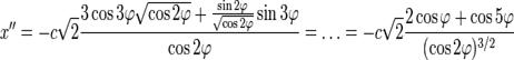 x''=-c\sqrt{2}\frac{3\cos{3\varphi}\sqrt{\cos{2\varphi}}+\frac{\sin{2\varphi}}{\sqrt{\cos{2\varphi}}}\sin{3\varphi}}{\cos{2\varphi}}=\ldots=-c\sqrt{2}\frac{2\cos{\varphi}+\cos{5\varphi}}{(\cos{2\varphi})^{3/2}}
